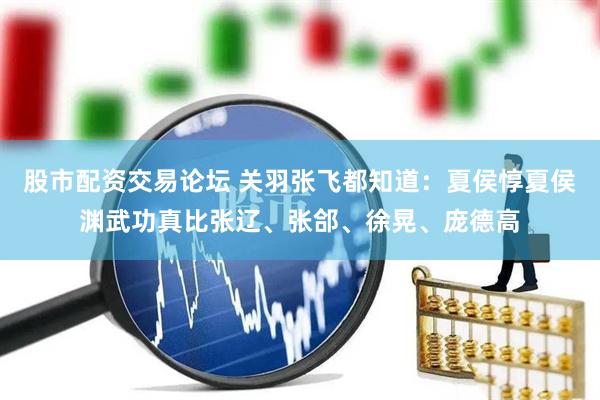 股市配资交易论坛 关羽张飞都知道：夏侯惇夏侯渊武功真比张辽、张郃、徐晃、庞德高