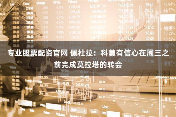专业股票配资官网 佩杜拉：科莫有信心在周三之前完成莫拉塔的转会