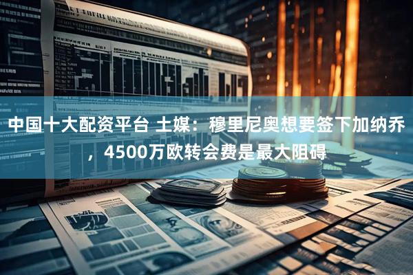 中国十大配资平台 土媒：穆里尼奥想要签下加纳乔，4500万欧转会费是最大阻碍