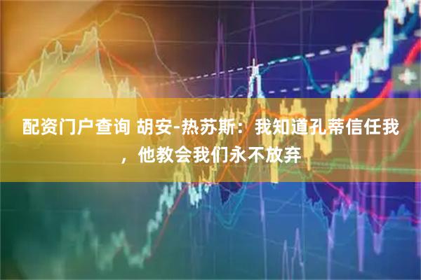 配资门户查询 胡安-热苏斯：我知道孔蒂信任我，他教会我们永不放弃